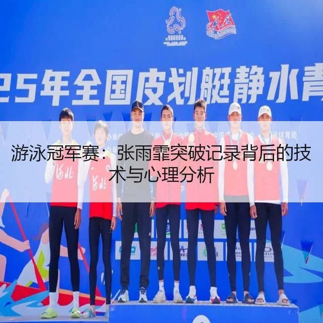 游泳冠军赛:张雨霏突破记录背后的技术与心理分析