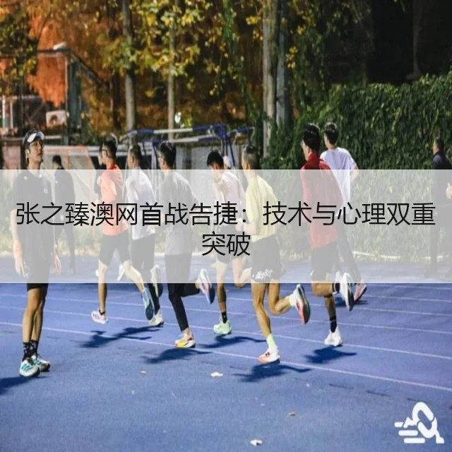 张之臻澳网首战告捷:技术与心理双重突破