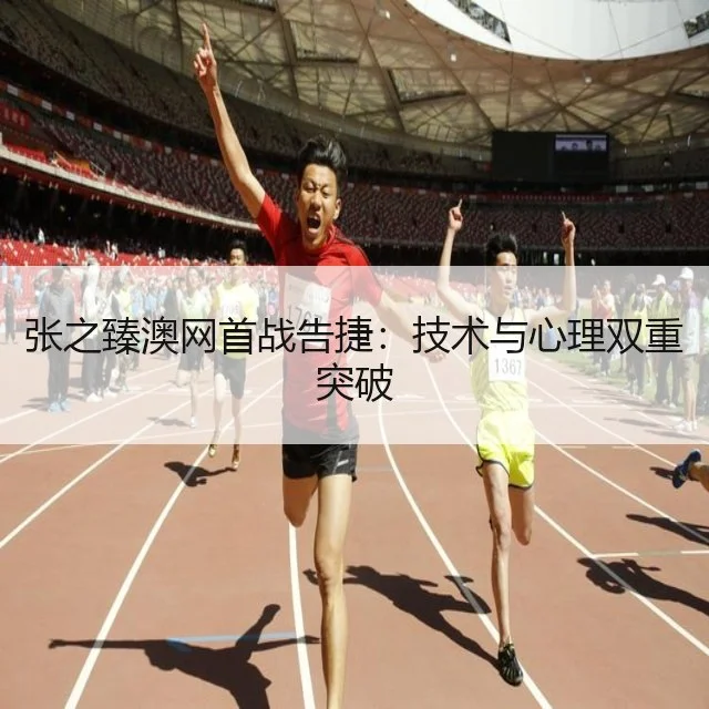张之臻澳网首战告捷：技术与心理双重突破
